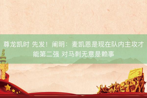 尊龙凯时 先发！阐明：麦凯恩是现在队内主攻才能第二强 对马刺无意是赖事