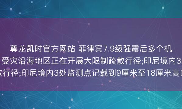 尊龙凯时官方网站 菲律宾7.9级强震后多个机构进入红色警戒现