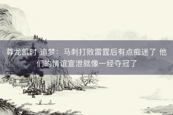 尊龙凯时 追梦：马刺打败雷霆后有点痴迷了 他们的情谊宣泄就像一经夺冠了