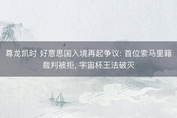 尊龙凯时 好意思国入境再起争议: 首位索马里籍裁判被拒， 宇宙杯王法破灭