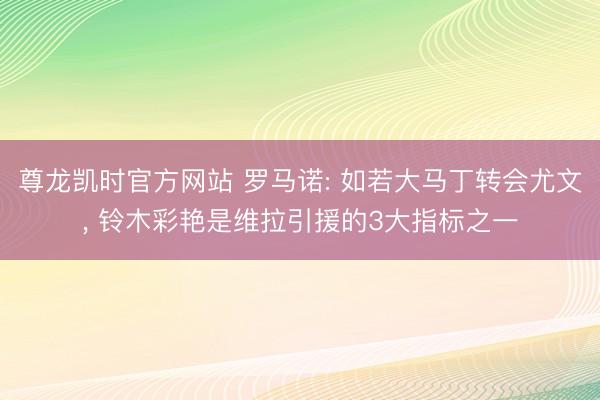 尊龙凯时官方网站 罗马诺: 如若大马丁转会尤文, 铃木彩艳是维拉引援的3大指标之一