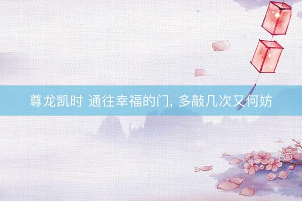 尊龙凯时 通往幸福的门， 多敲几次又何妨