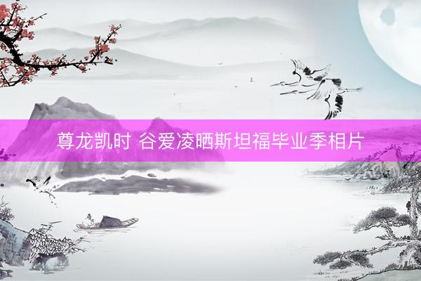 尊龙凯时 谷爱凌晒斯坦福毕业季相片