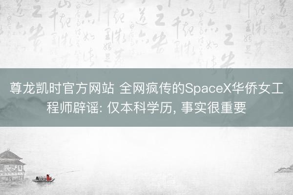 尊龙凯时官方网站 全网疯传的SpaceX华侨女工程师辟谣: 仅本科学历， 事实很重要