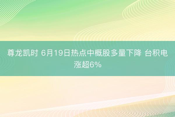 尊龙凯时 6月19日热点中概股多量下降 台积电涨超6%